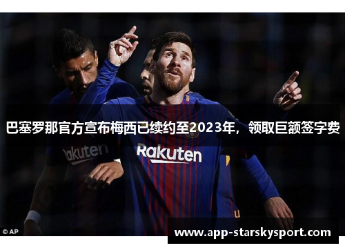 巴塞罗那官方宣布梅西已续约至2023年，领取巨额签字费