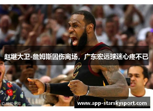 赵继大卫-詹姆斯因伤离场，广东宏远球迷心疼不已