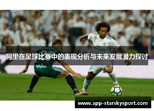 阿里在足球比赛中的表现分析与未来发展潜力探讨