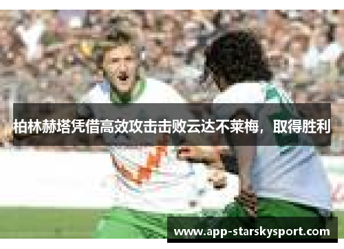 柏林赫塔凭借高效攻击击败云达不莱梅，取得胜利