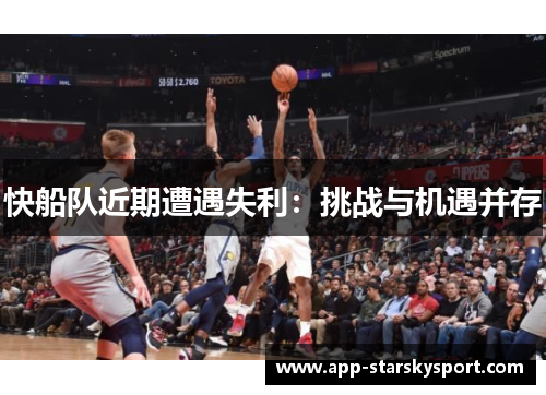 快船队近期遭遇失利：挑战与机遇并存